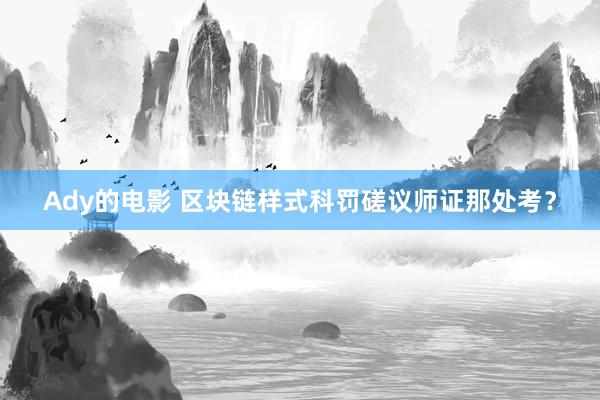 Ady的电影 区块链样式科罚磋议师证那处考？