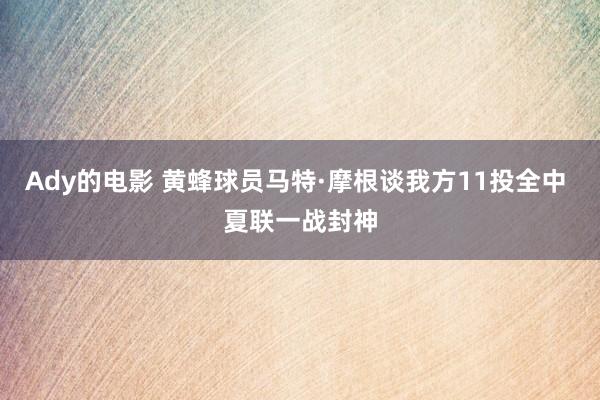 Ady的电影 黄蜂球员马特·摩根谈我方11投全中 夏联一战封神