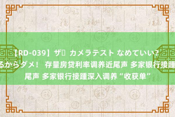 【RD-039】ザ・カメラテスト なめていい？ あ！そこは濡れてるからダメ！ 存量房贷利率调养近尾声 多家银行接踵深入调养“收获单”