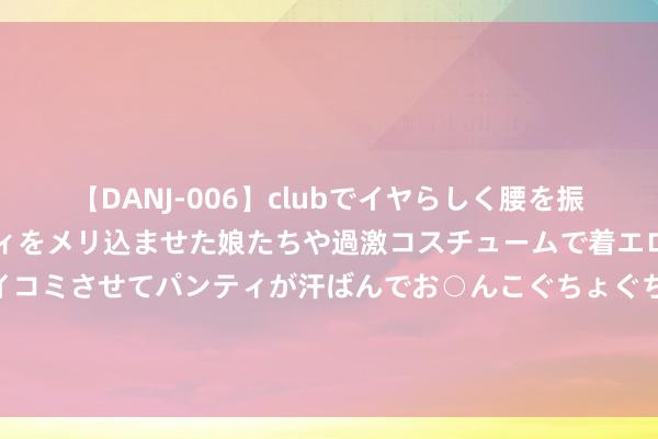 【DANJ-006】clubでイヤらしく腰を振る乱痴気ダンス！パンティをメリ込ませた娘たちや過激コスチュームで着エロやマン土手くっきりクイコミさせてパンティが汗ばんでお○んこぐちょぐちょで勃起しまくりです。 马卡：弗里克对巴萨的声势感到逍遥，他与主席拉波尔塔相处很融洽