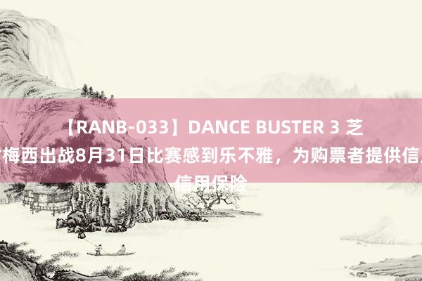 【RANB-033】DANCE BUSTER 3 芝加哥对梅西出战8月31日比赛感到乐不雅，为购票者提供信用保险