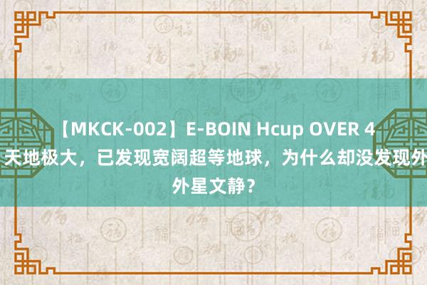 【MKCK-002】E-BOIN Hcup OVER 4HOURS 天地极大，已发现宽阔超等地球，为什么却没发现外星文静？