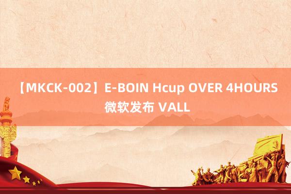 【MKCK-002】E-BOIN Hcup OVER 4HOURS 微软发布 VALL