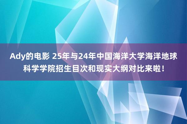 Ady的电影 25年与24年中国海洋大学海洋地球科学学院招生目次和现实大纲对比来啦！