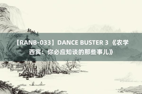 【RANB-033】DANCE BUSTER 3 《农学西宾：你必应知谈的那些事儿》