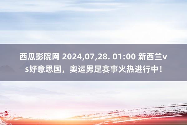 西瓜影院网 2024，07，28. 01:00 新西兰vs好意思国，奥运男足赛事火热进行中！