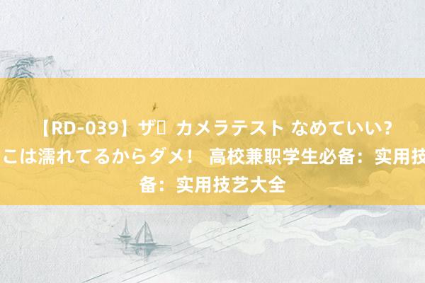 【RD-039】ザ・カメラテスト なめていい？ あ！そこは濡れてるからダメ！ 高校兼职学生必备：实用技艺大全