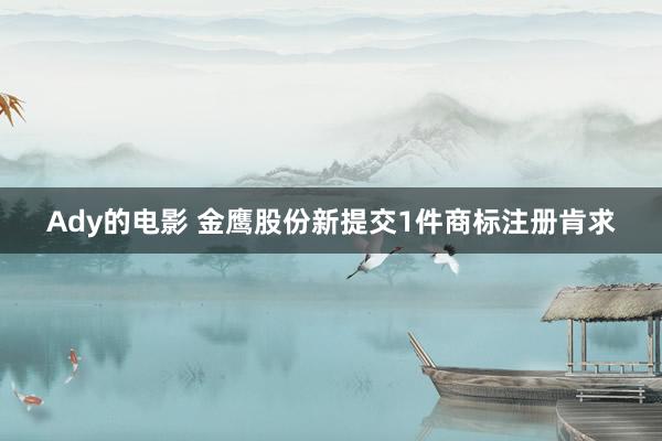 Ady的电影 金鹰股份新提交1件商标注册肯求