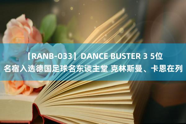 【RANB-033】DANCE BUSTER 3 5位名宿入选德国足球名东谈主堂 克林斯曼、卡恩在列