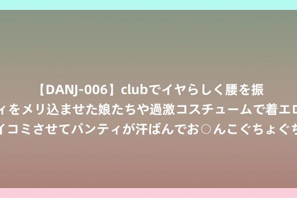 【DANJ-006】clubでイヤらしく腰を振る乱痴気ダンス！パンティをメリ込ませた娘たちや過激コスチュームで着エロやマン土手くっきりクイコミさせてパンティが汗ばんでお○んこぐちょぐちょで勃起しまくりです。 农村随地可见的这种“野草”，在中医却是一个张含韵，有这3大功效