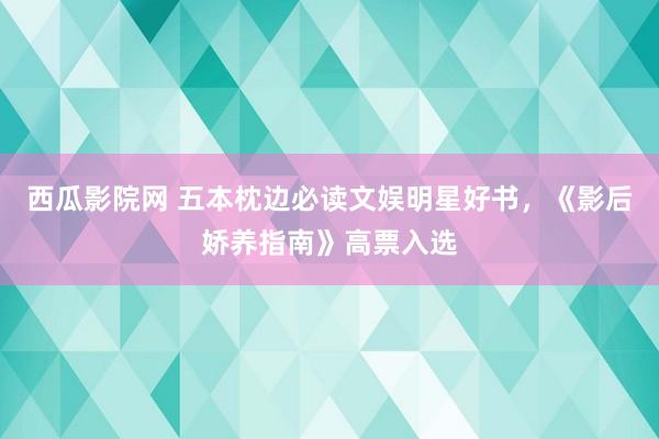 西瓜影院网 五本枕边必读文娱明星好书，《影后娇养指南》高票入选