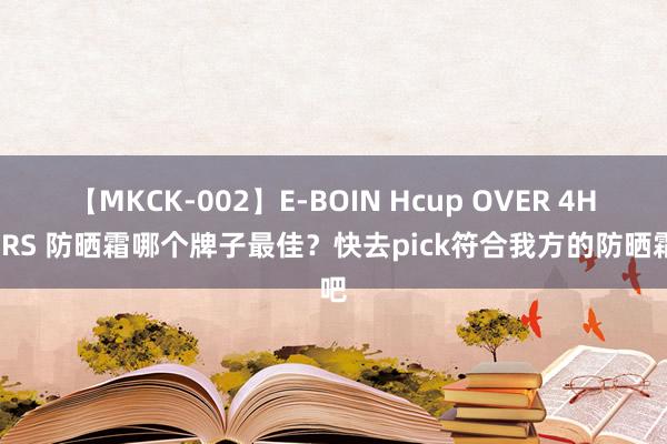 【MKCK-002】E-BOIN Hcup OVER 4HOURS 防晒霜哪个牌子最佳？快去pick符合我方的防晒霜吧