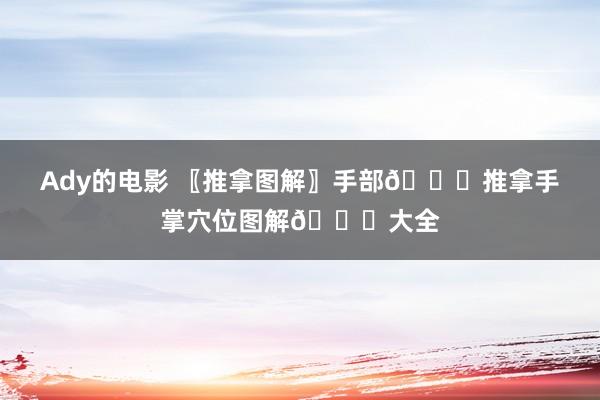 Ady的电影 〖推拿图解〗手部?推拿手掌穴位图解?大全