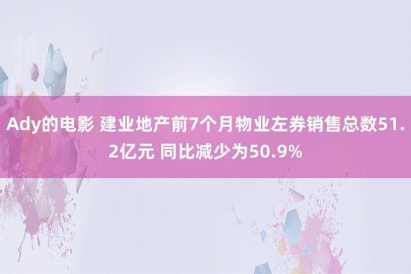 Ady的电影 建业地产前7个月物业左券销售总数51.2亿元 同比减少为50.9%