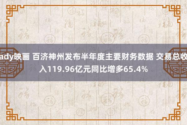 ady映画 百济神州发布半年度主要财务数据 交易总收入119.96亿元同比增多65.4%