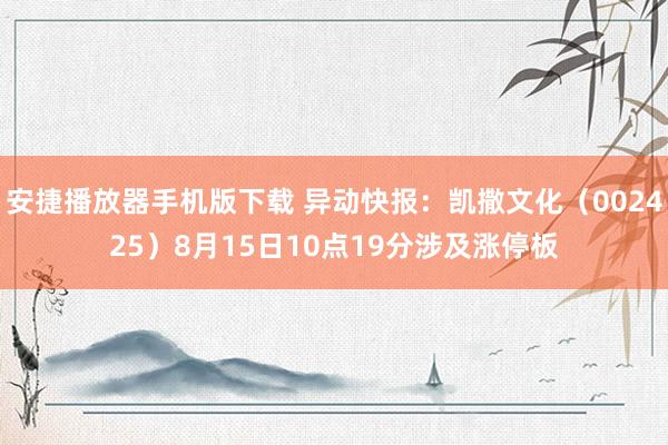 安捷播放器手机版下载 异动快报：凯撒文化（002425）8月15日10点19分涉及涨停板