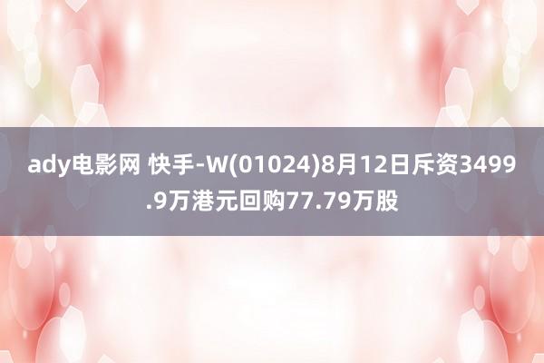 ady电影网 快手-W(01024)8月12日斥资3499.9万港元回购77.79万股