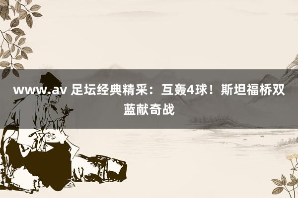 www.av 足坛经典精采：互轰4球！斯坦福桥双蓝献奇战