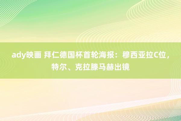 ady映画 拜仁德国杯首轮海报：穆西亚拉C位，特尔、克拉滕马赫出镜