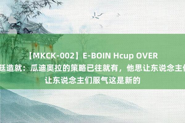 【MKCK-002】E-BOIN Hcup OVER 4HOURS 阿根廷造就：瓜迪奥拉的策略已往就有，他思让东说念主们服气这是新的