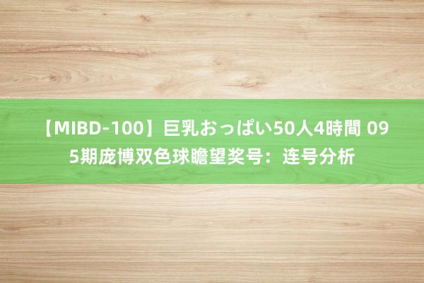 【MIBD-100】巨乳おっぱい50人4時間 095期庞博双色球瞻望奖号：连号分析