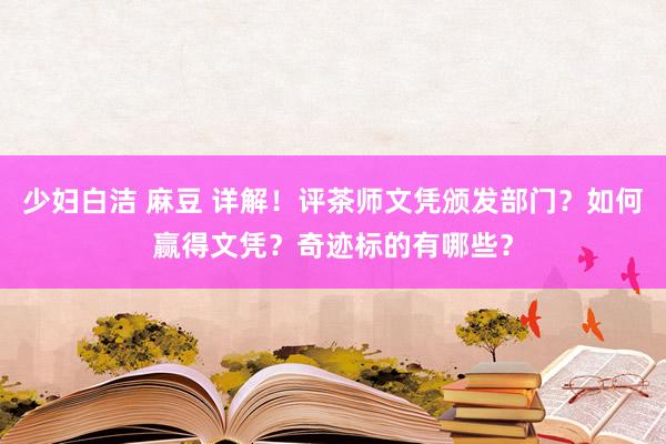 少妇白洁 麻豆 详解！评茶师文凭颁发部门？如何赢得文凭？奇迹标的有哪些？