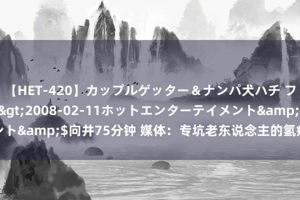 【HET-420】カップルゲッター＆ナンパ犬ハチ ファイト一発</a>2008-02-11ホットエンターテイメント&$向井75分钟 媒体：专坑老东说念主的氢疗馆，为何能开这样多