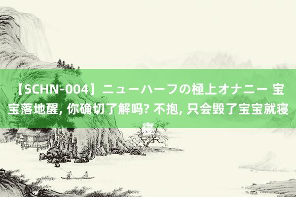 【SCHN-004】ニューハーフの極上オナニー 宝宝落地醒， 你确切了解吗? 不抱， 只会毁了宝宝就寝