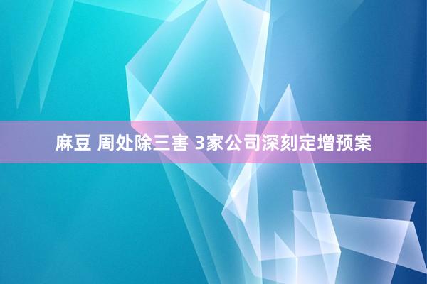 麻豆 周处除三害 3家公司深刻定增预案