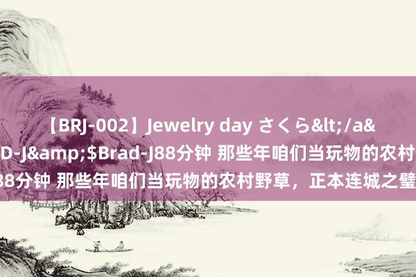 【BRJ-002】Jewelry day さくら</a>2009-09-04BRAD-J&$Brad-J88分钟 那些年咱们当玩物的农村野草，正本连城之璧！