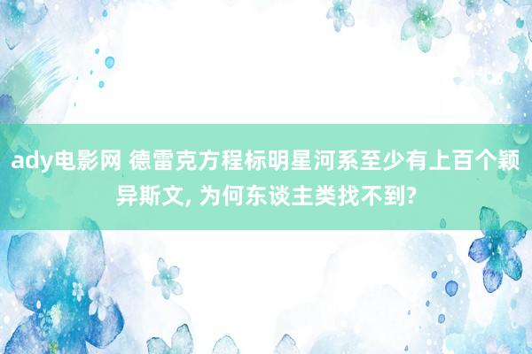 ady电影网 德雷克方程标明星河系至少有上百个颖异斯文， 为何东谈主类找不到?