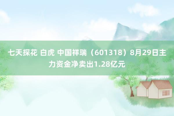 七天探花 白虎 中国祥瑞（601318）8月29日主力资金净卖出1.28亿元