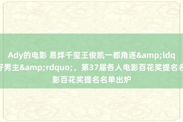 Ady的电影 易烊千玺王俊凯一都角逐&ldquo;最好男主&rdquo;，第37届各人电影百花奖提名名单出炉