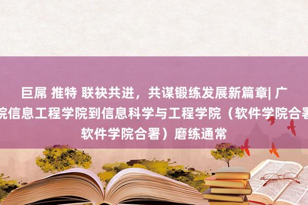 巨屌 推特 联袂共进，共谋锻练发展新篇章| 广西异邦语学院信息工程学院到信息科学与工程学院（软件学院合署）磨练通常