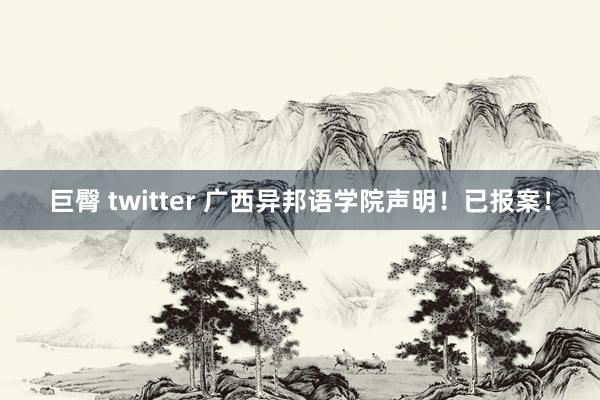 巨臀 twitter 广西异邦语学院声明！已报案！