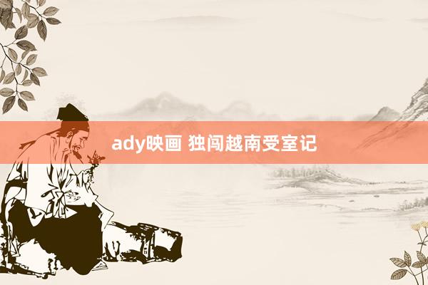 ady映画 独闯越南受室记