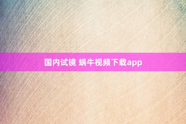 国内试镜 蜗牛视频下载app