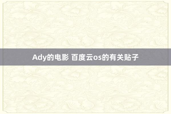 Ady的电影 百度云os的有关贴子