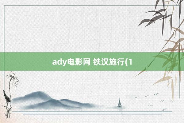 ady电影网 铁汉施行(1