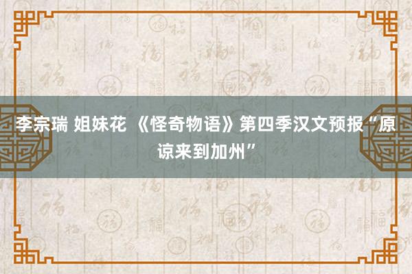 李宗瑞 姐妹花 《怪奇物语》第四季汉文预报“原谅来到加州”