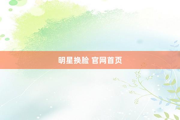 明星换脸 官网首页