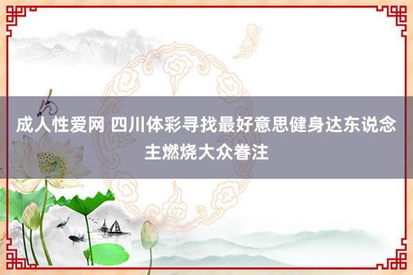 成人性爱网 四川体彩寻找最好意思健身达东说念主燃烧大众眷注