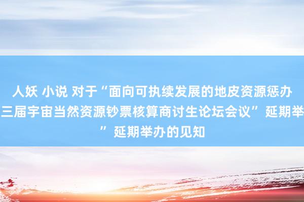 人妖 小说 对于“面向可执续发展的地皮资源惩办论坛暨第三届宇宙当然资源钞票核算商讨生论坛会议” 延期举办的见知