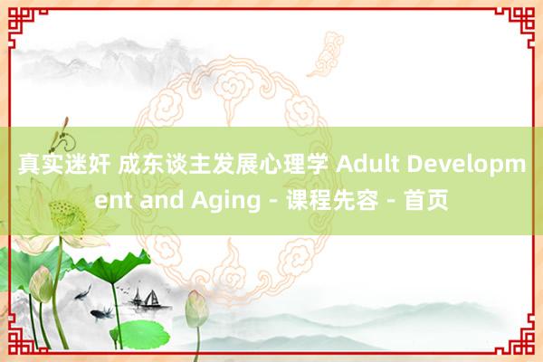 真实迷奸 成东谈主发展心理学 Adult Development and Aging－课程先容－首页